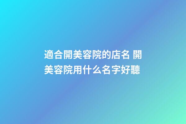 適合開美容院的店名 開美容院用什么名字好聽-第1張-店鋪起名-玄機(jī)派